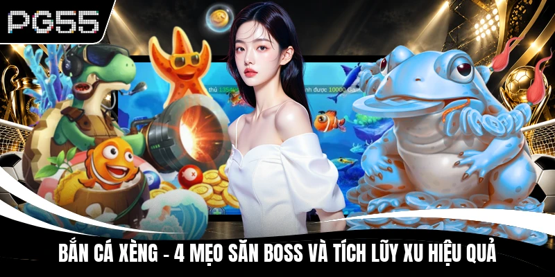 Bắn Cá Xèng - 4 Mẹo Săn Boss Và Tích Lũy Xu Hiệu Quả