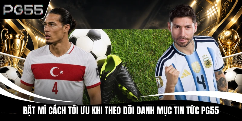 Bật mí cách tối ưu khi theo dõi danh mục tin tức PG55