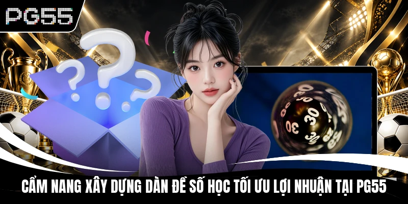 Cẩm nang xây dựng dàn đề số học tối ưu lợi nhuận tại PG55