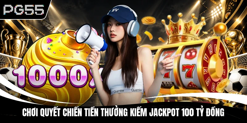 Chơi Quyết Chiến Tiền Thưởng Kiếm Jackpot 100 Tỷ Đồng