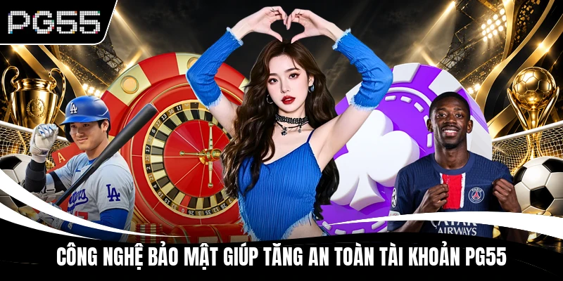 Công nghệ bảo mật giúp tăng an toàn tài khoản PG55