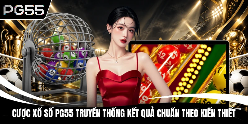 Cược xổ số PG55 truyền thống kết quả chuẩn theo Kiến Thiết