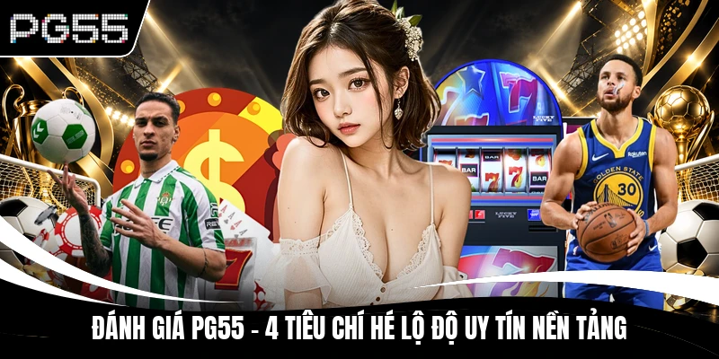 Đánh Giá PG55 - 4 Tiêu Chí Hé Lộ Độ Uy Tín Nền Tảng
