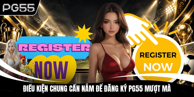 Điều kiện chung cần nắm để đăng ký PG55 mượt mà