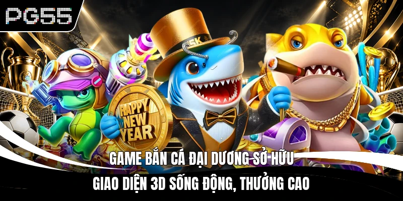 Game bắn cá Đại Dương sở hữu giao diện 3D sống động, thưởng cao