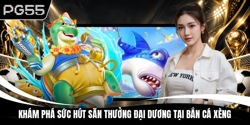 Khám phá sức hút săn thưởng đại dương tại bắn cá xèng