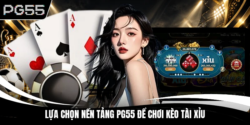 Lựa chọn nền tảng PG55 để chơi kèo tài xỉu