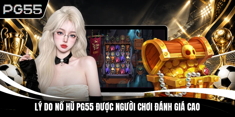 Lý do Nổ Hũ PG55 được người chơi đánh giá cao