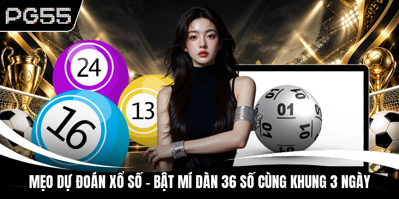 Mẹo Dự Đoán Xổ Số - Bật Mí Dàn 36 Số Cùng Khung 3 Ngày