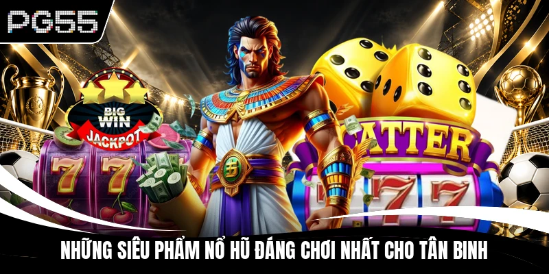 Những siêu phẩm nổ hũ đáng chơi nhất cho tân binh