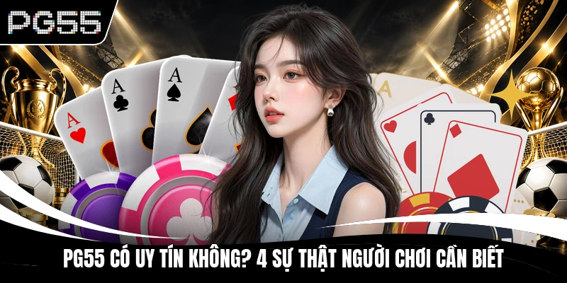 PG55 Có Uy Tín Không? 4 Sự Thật Người Chơi Cần Biết