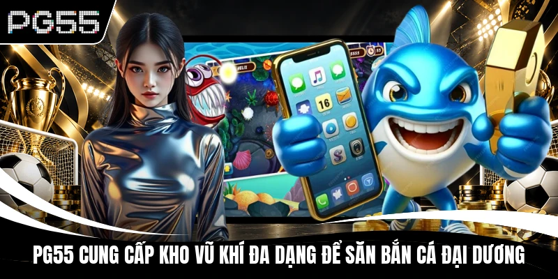 PG55 cung cấp kho vũ khí đa dạng để săn bắn cá Đại Dương
