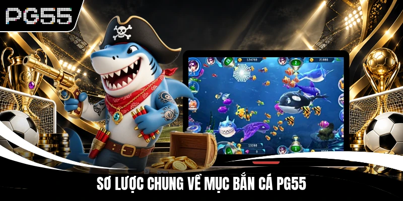 Sơ lược chung về mục bắn cá PG55