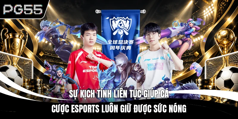 Sự kịch tính liên tục giúp cá cược Esports luôn giữ được sức nóng