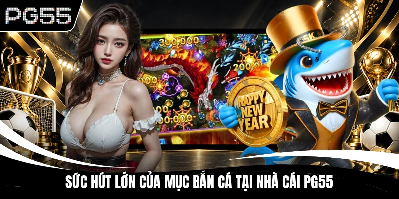 Sức hút lớn của mục bắn cá tại nhà cái PG55