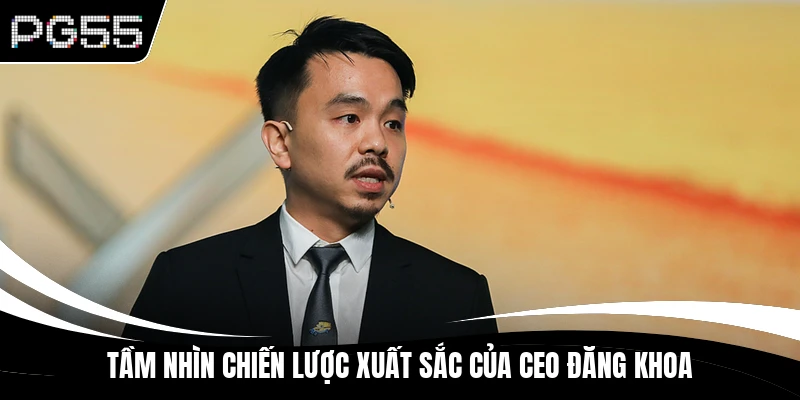 Tầm nhìn chiến lược xuất sắc của CEO Đăng Khoa