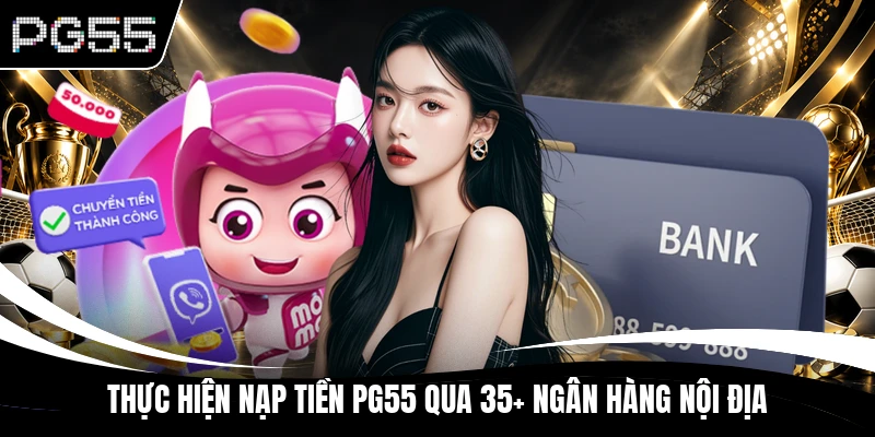 Thực hiện nạp tiền PG55 qua 35+ ngân hàng nội địa