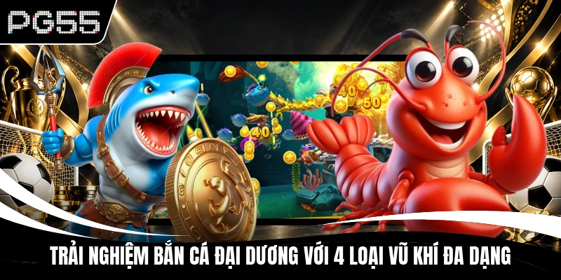 Trải Nghiệm Bắn Cá Đại Dương Với 4 Loại Vũ Khí Đa Dạng
