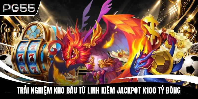 Trải nghiệm Kho Báu Tứ Linh kiếm Jackpot x100 tỷ đồng