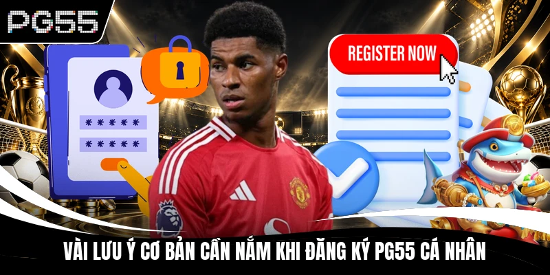Vài lưu ý cơ bản cần nắm khi đăng ký PG55 cá nhân